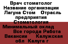 Врач-стоматолог › Название организации ­ Лагуна-Стом › Отрасль предприятия ­ Стоматология › Минимальный оклад ­ 50 000 - Все города Работа » Вакансии   . Калужская обл.,Калуга г.